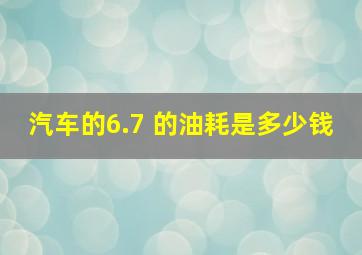 汽车的6.7 的油耗是多少钱